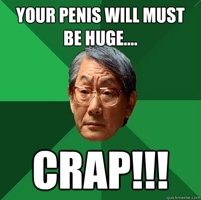 your penis will must be huge.... Crap!!!  High Expectations Asian Father