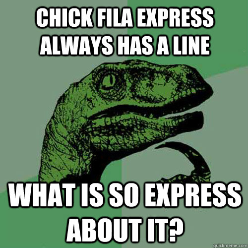 Chick Fila express always has a line What is so express about it?  Philosoraptor