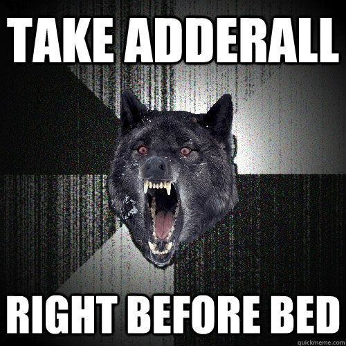 take adderall right before bed  Insanity Wolf