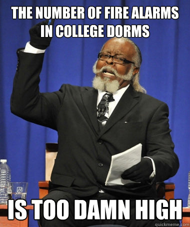 THE NUMBER OF FIRE ALARMS IN COLLEGE DORMS is too damn high  The Rent Is Too Damn High