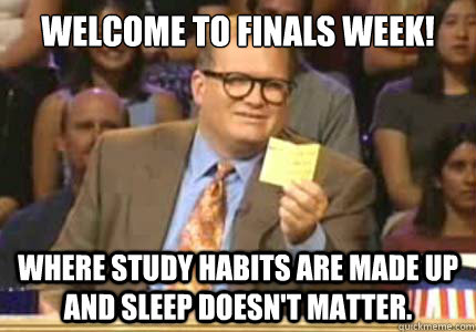 Welcome to finals week!  Where study habits are made up and sleep doesn't matter.  Whose Line