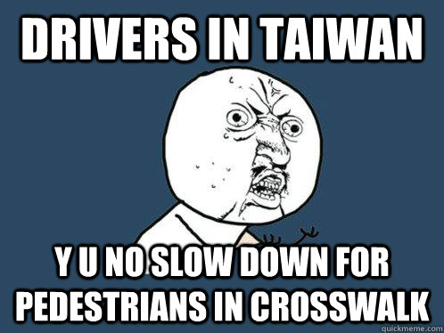 Drivers in Taiwan y u no slow down for pedestrians in crosswalk  Y U No