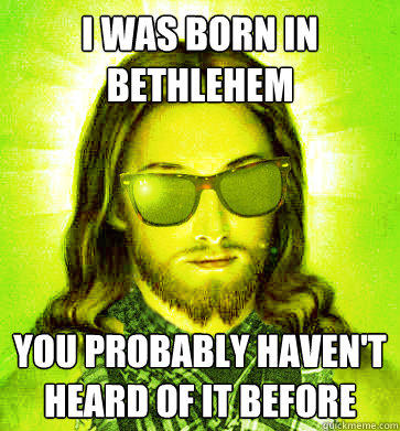 I was born in Bethlehem You probably haven't heard of it before  