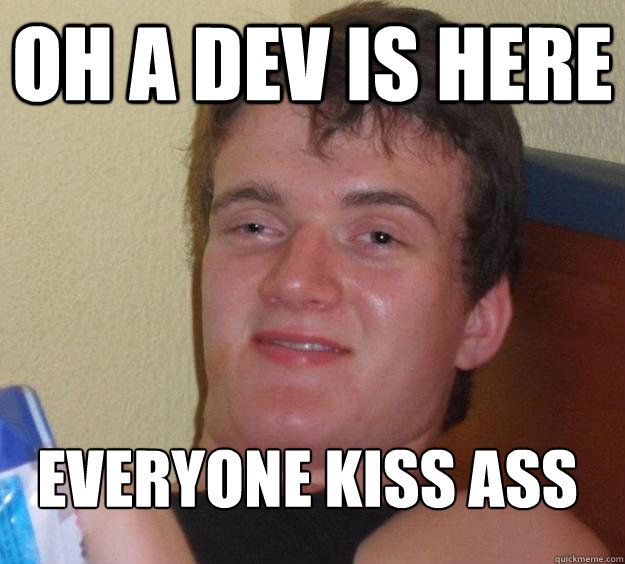 oh a dev is here everyone kiss ass
  10 Guy