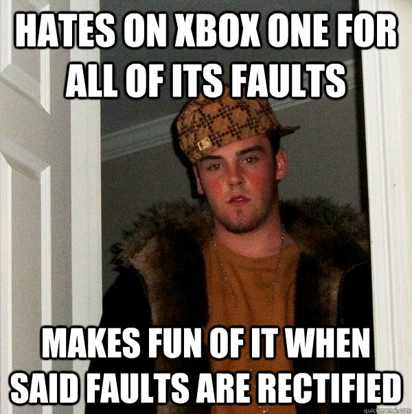 Hates on xbox one for all of its faults makes fun of it when said faults are rectified - Hates on xbox one for all of its faults makes fun of it when said faults are rectified  Scumbag Steve