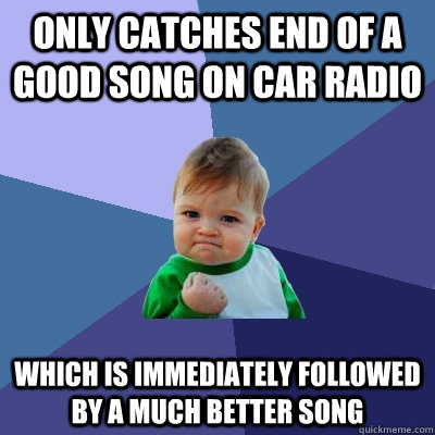 Only catches end of a good song on car radio Which is immediately followed by a much better song  Success Kid