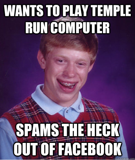 wants to play temple run computer spams the heck out of facebook - wants to play temple run computer spams the heck out of facebook  Bad Luck Brian