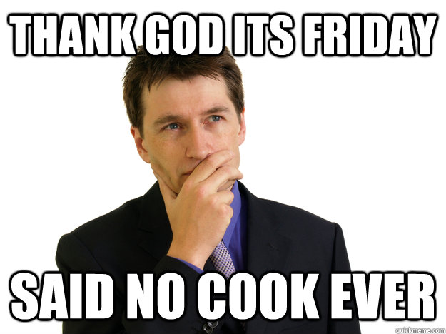 Thank God Its Friday said no cook ever  Said No One