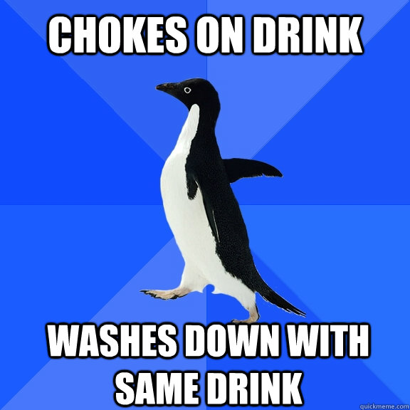 Chokes on drink washes down with same drink   - Chokes on drink washes down with same drink    Socially Awkward Penguin