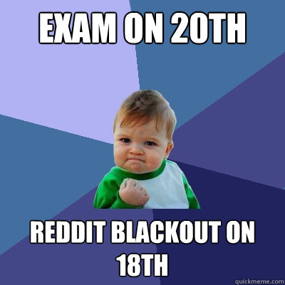 Exam on 20th Reddit blackout on 18th - Exam on 20th Reddit blackout on 18th  Success Kid