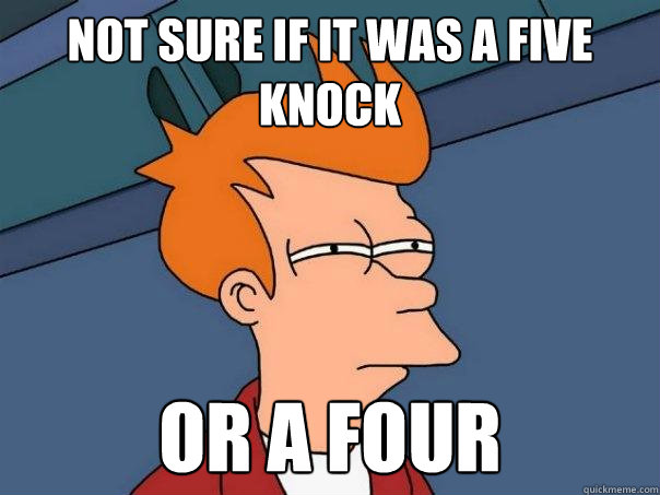 Not sure if it was a five knock Or a four  Futurama Fry