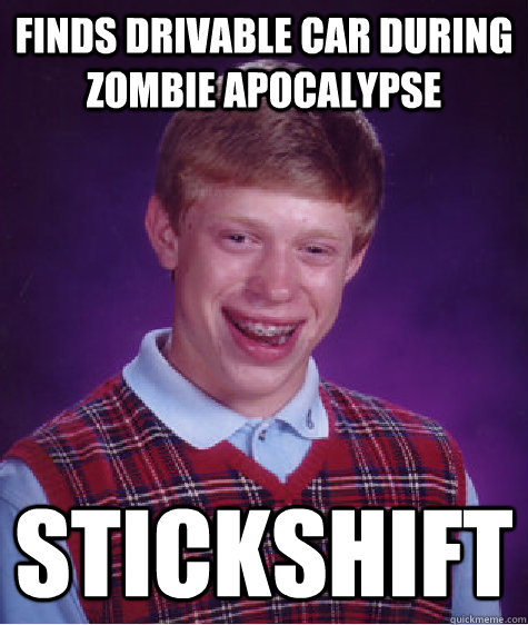 Finds drivable car during zombie apocalypse Stickshift  Bad Luck Brian