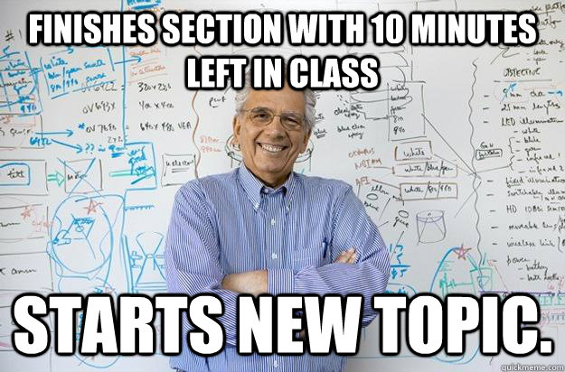 Finishes section with 10 minutes left in class Starts new topic.  Engineering Professor