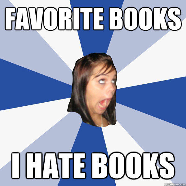 Favorite Books I hate books - Favorite Books I hate books  Annoying Facebook Girl