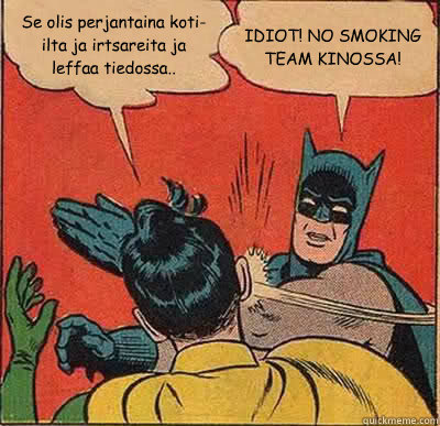 Se olis perjantaina koti-ilta ja irtsareita ja leffaa tiedossa.. IDIOT! NO SMOKING TEAM KINOSSA!  Batman Slapping Robin