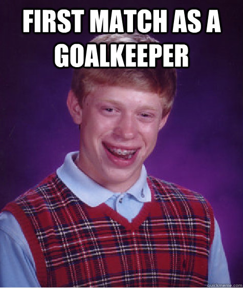 First match as a goalkeeper  - First match as a goalkeeper   Bad Luck Brian