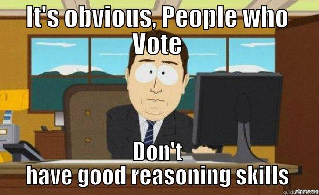 IT'S OBVIOUS, PEOPLE WHO VOTE DON'T HAVE GOOD REASONING SKILLS aaaand its gone