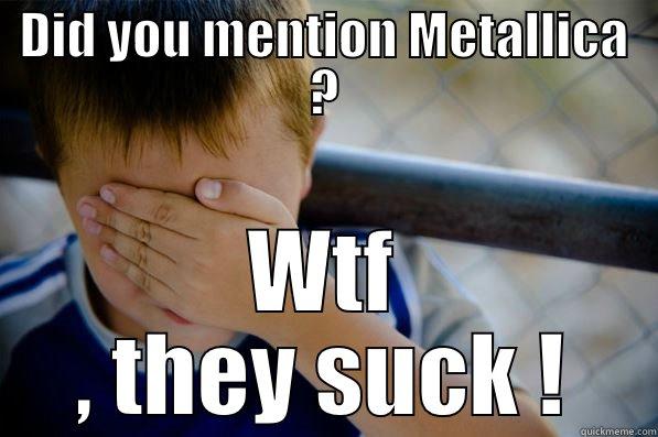 DID YOU MENTION METALLICA ? WTF , THEY SUCK ! Confession kid