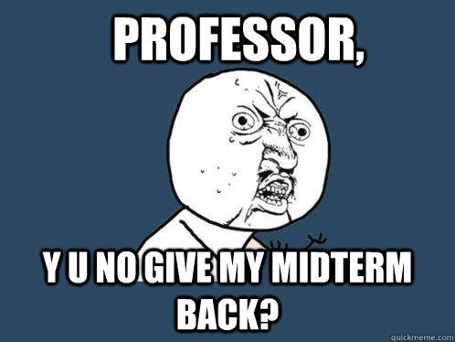 Professor, y u no give my midterm back? - Professor, y u no give my midterm back?  Y U No