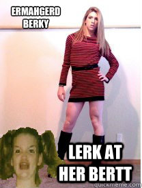 ERMAHGERD BERKY LERK AT HER BERTT - ERMAHGERD BERKY LERK AT HER BERTT  ERMAHGERD