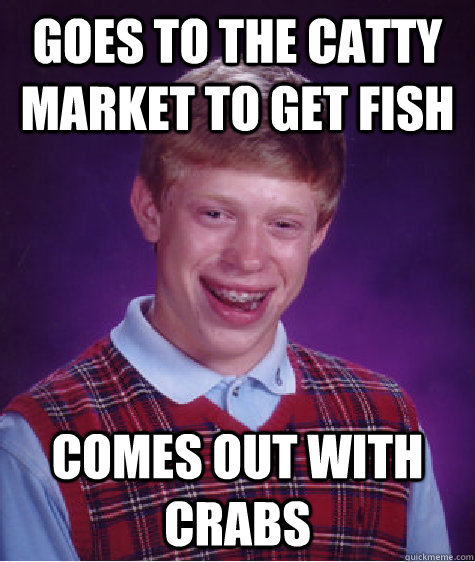 Goes to the catty market to get fish comes out with crabs  Bad Luck Brian