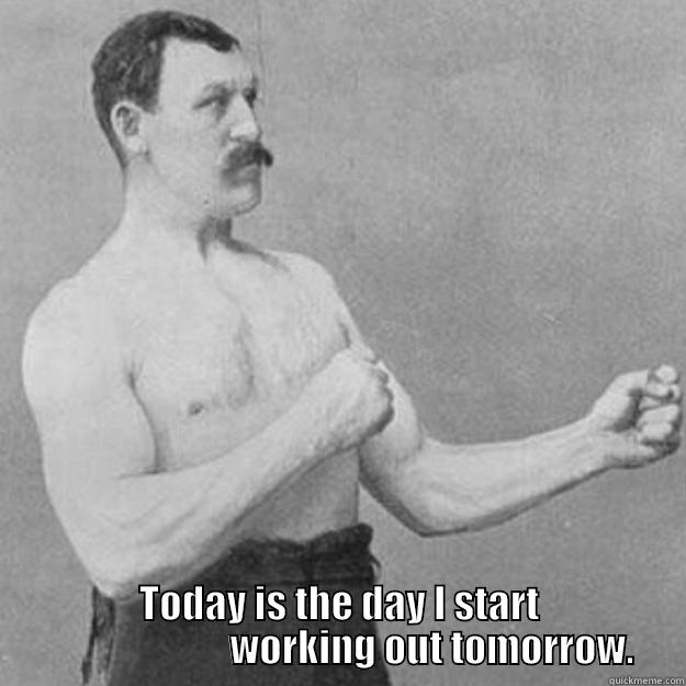  TODAY IS THE DAY I START                         WORKING OUT TOMORROW. overly manly man