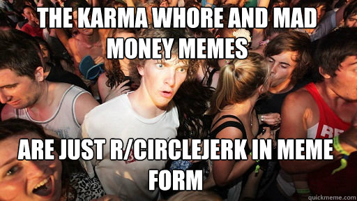 the karma whore and mad money memes are just r/circlejerk in meme form - the karma whore and mad money memes are just r/circlejerk in meme form  Sudden Clarity Clarence