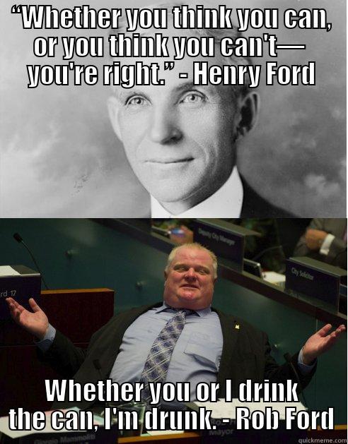 “WHETHER YOU THINK YOU CAN, OR YOU THINK YOU CAN'T―  YOU'RE RIGHT.” - HENRY FORD WHETHER YOU OR I DRINK THE CAN, I'M DRUNK. - ROB FORD Misc