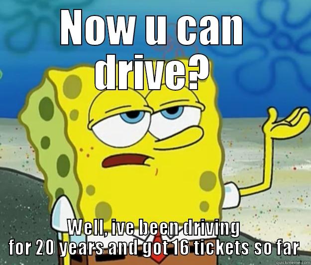 NOW U CAN DRIVE? WELL, IVE BEEN DRIVING FOR 20 YEARS AND GOT 16 TICKETS SO FAR Tough Spongebob