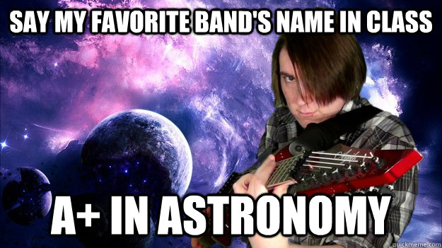 SAY MY FAVORITE BAND'S NAME IN CLASS A+ IN ASTRONOMY  