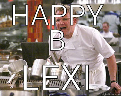 HAPPY BIRTHDAY  LEXI Chef Ramsay