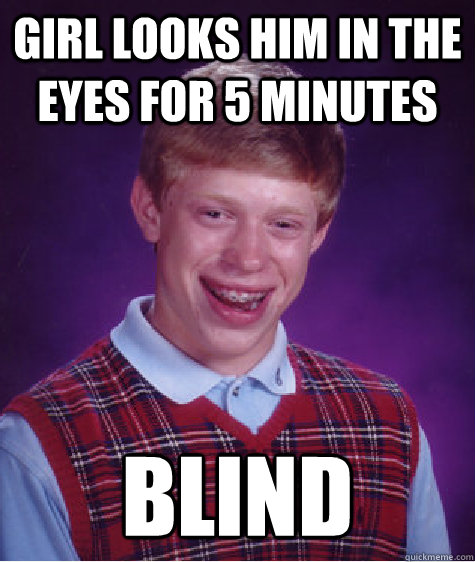 Girl looks him in the eyes for 5 minutes blind  Bad Luck Brian