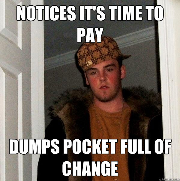 notices it's time to pay Dumps pocket full of change  Scumbag Steve