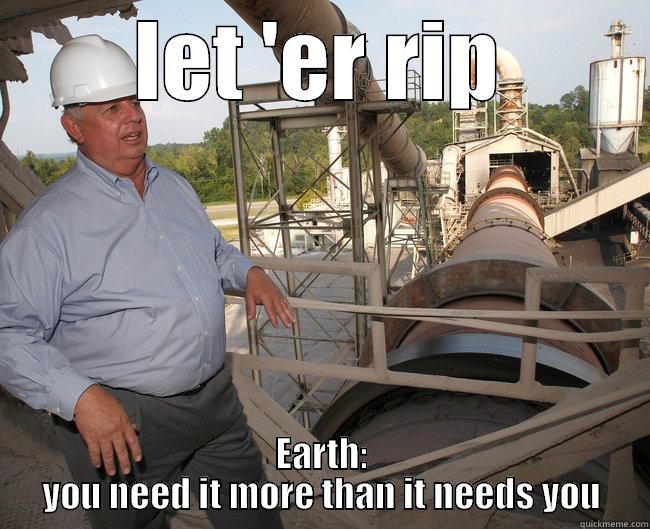 cement kills enviroment - LET 'ER RIP EARTH: YOU NEED IT MORE THAN IT NEEDS YOU Misc