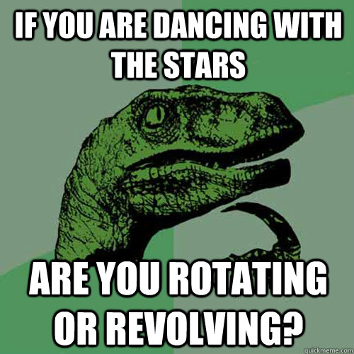 If you are dancing with the stars Are you rotating or revolving?  Philosoraptor