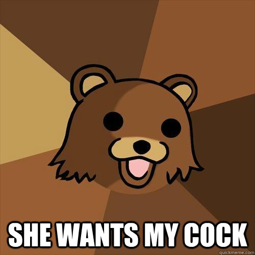  She wants my cock -  She wants my cock  Pedobear