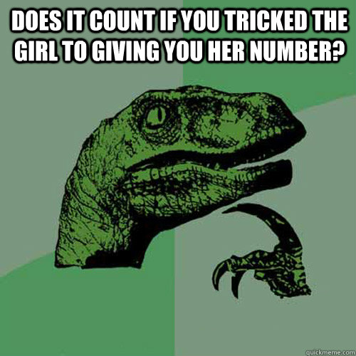 does it count if you tricked the girl to giving you her number?  - does it count if you tricked the girl to giving you her number?   Philosoraptor