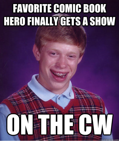 Favorite Comic book hero finally gets a show on the cw  Bad Luck Brian