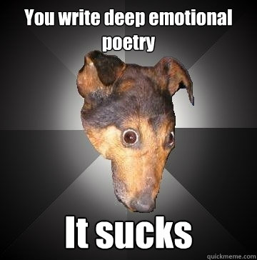 You write deep emotional poetry It sucks  Depression Dog