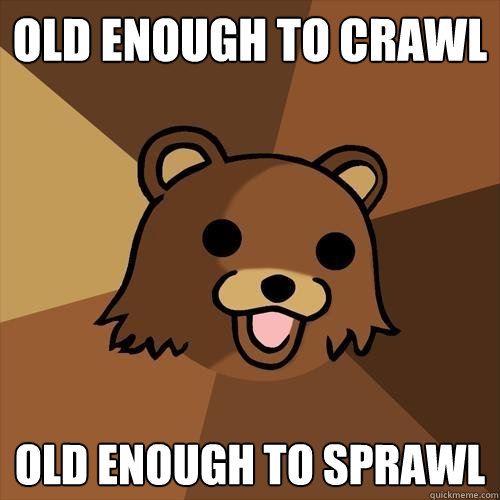 old enough to crawl old enough to sprawl  Pedobear