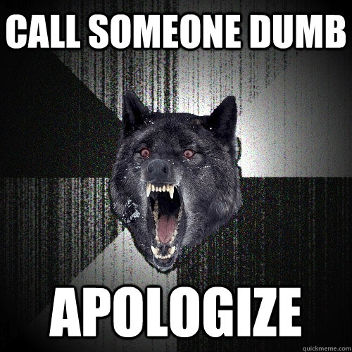 Call someone dumb apologize  Insanity Wolf