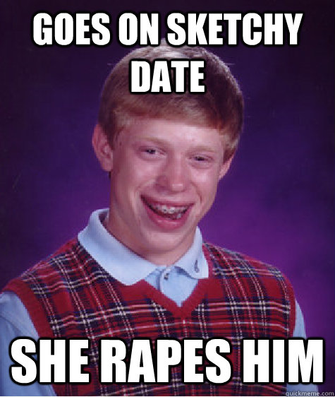 Goes on sketchy date she rapes him  Bad Luck Brian