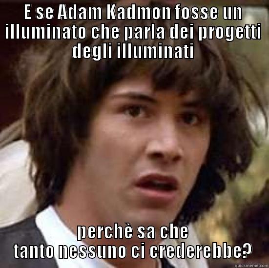 E SE ADAM KADMON FOSSE UN ILLUMINATO CHE PARLA DEI PROGETTI DEGLI ILLUMINATI PERCHÈ SA CHE TANTO NESSUNO CI CREDEREBBE? conspiracy keanu