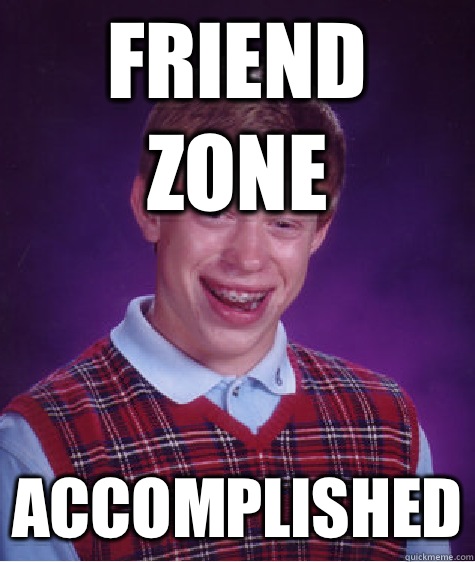 Friend Zone ACCOMPLISHED  Bad Luck Brian