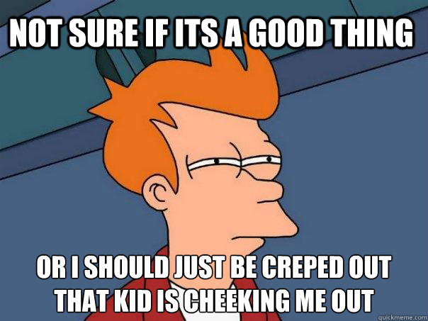 Not sure if its a good thing Or I should just be creped out that kid is cheeking me out  Futurama Fry