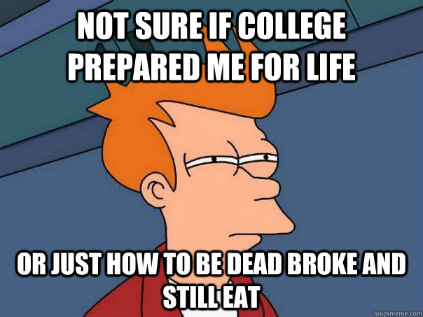 Not sure if college prepared me for life or just how to be dead broke and still eat  Futurama Fry