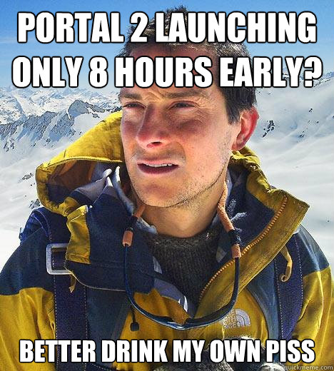 Portal 2 launching only 8 hours early? Better drink my own piss  Bear Grylls