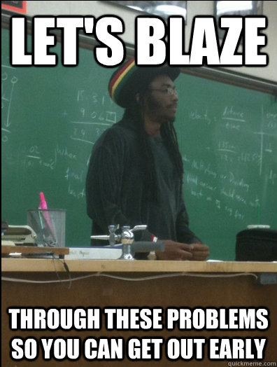 let's blaze through these problems so you can get out early  Rasta Science Teacher