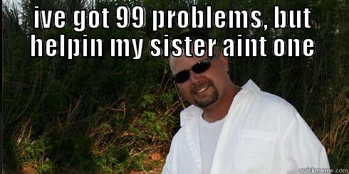 IVE GOT 99 PROBLEMS, BUT HELPIN MY SISTER AINT ONE  Misc