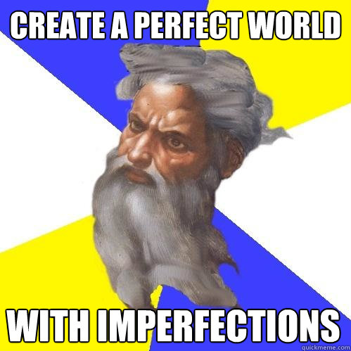 Create a perfect world with imperfections  Advice God